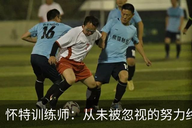 怀特训练师：从未被忽视的努力终获盛赞