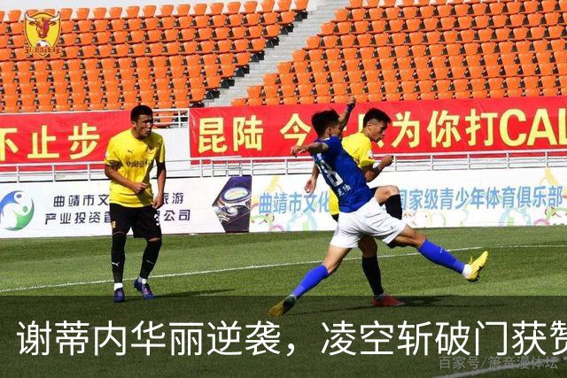 谢蒂内华丽逆袭，凌空斩破门获赞赛季最佳